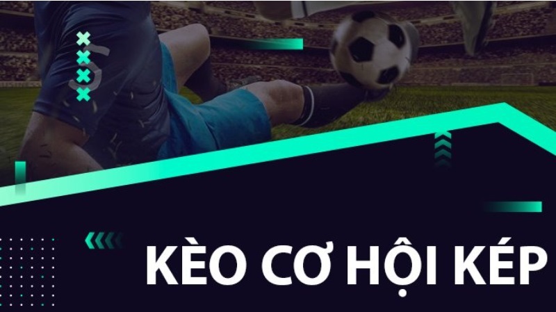 Khái quát sơ lược về kèo cơ hội kép - Cakhiatv