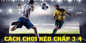 Chiến lược chơi kèo chấp 3/4 hiệu quả và thắng lớn - Cakhiatv