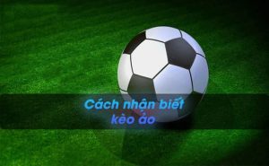 Tìm hiểu cách nhận biết kèo ảo bài bản cho tân thủ - Cakhiatv